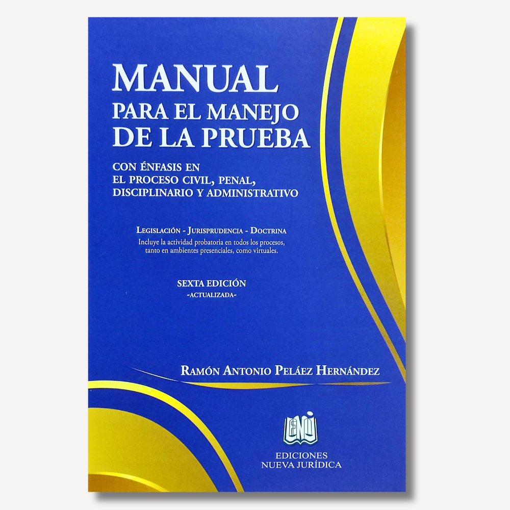 Manual Para el Manejo de la Prueba. Con énfasis en el proceso civil, penal, disciplinario y administrativo. 6a Edición 