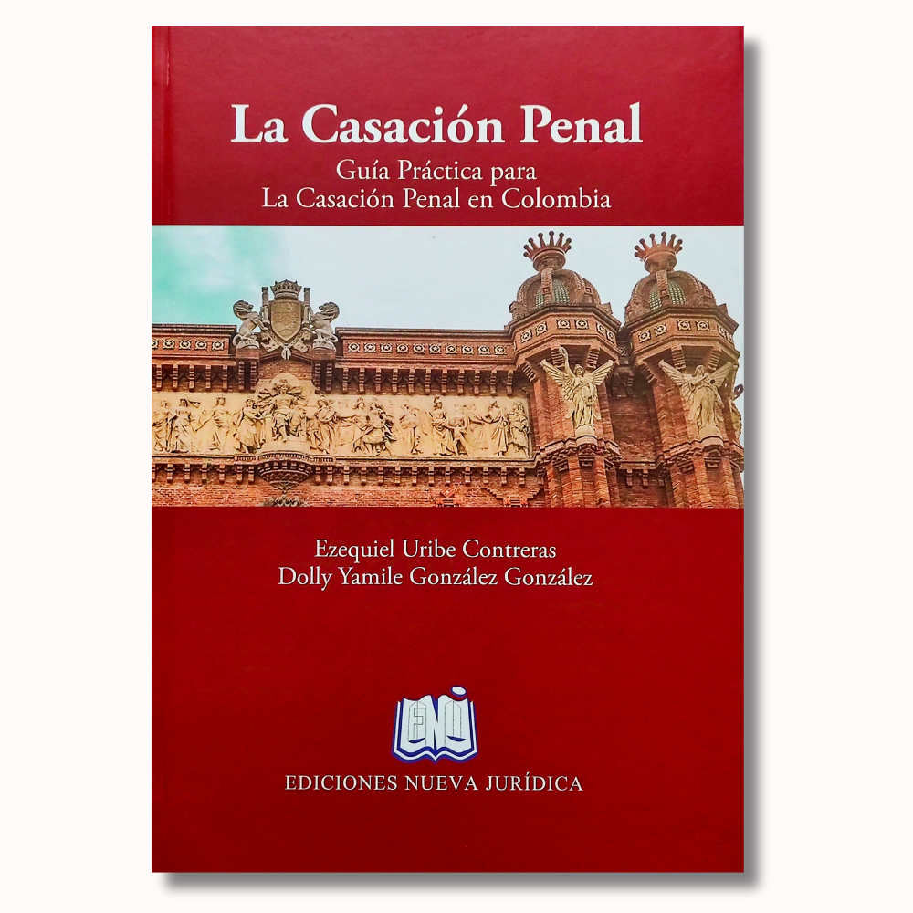 La Casación Penal. Guía práctica para la casación penal en Colombia 